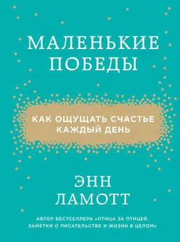 Энн Ламотт - Маленькие победы. Как ощущать счастье каждый день