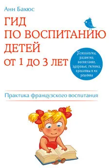 Анн Бакюс - Гид по воспитанию детей от 1 до 3 лет. Практическое руководство от французского психолога