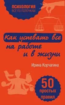 Ирина Корчагина - Как успевать все на работе и в жизни. 50 простых правил
