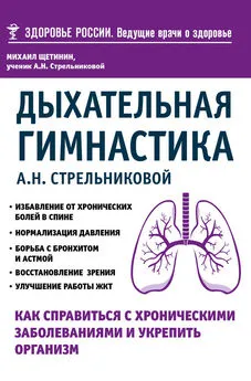 Михаил Щетинин - Дыхательная гимнастика А. Н. Стрельниковой. Как справиться с хроническими заболеваниями и укрепить организм