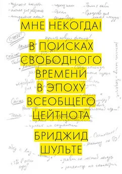 Бриджид Шульте - Мне некогда! В поисках свободного времени в эпоху всеобщего цейтнота