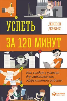 Джош Дэвис - Успеть за 120 минут. Как создать условия для максимально эффективной работы