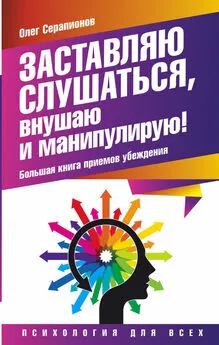 Олег Серапионов - Заставляю слушаться, внушаю и манипулирую! Большая книга приемов убеждения