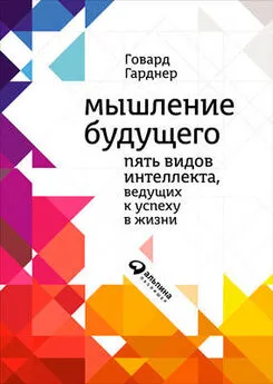 Говард Гарднер - Мышление будущего. Пять видов интеллекта, ведущих к успеху в жизни