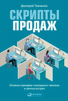 Дмитрий Ткаченко - Скрипты продаж. Готовые сценарии «холодных» звонков и личных встреч