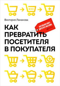 Виктория Ламанова - Как превратить посетителя в покупателя. Настольная книга директора магазина