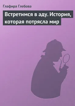 Глафира Глебова - Встретимся в аду. История, которая потрясла мир