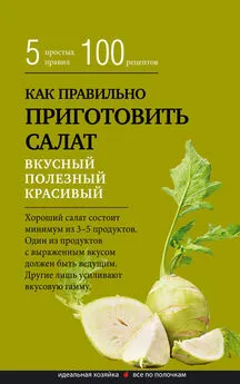 Сборник рецептов - Как правильно приготовить салат. Пять простых правил и 100 рецептов