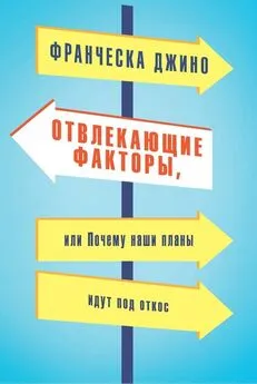 Франческа Джино - Отвлекающие факторы, или Почему наши планы идут под откос