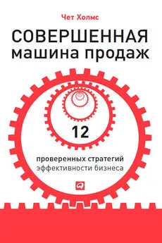 Чет Холмс - Совершенная машина продаж. 12 проверенных стратегий эффективности бизнеса