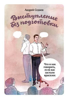 Андрей Седнев - Выступление без подготовки. Что и как говорить, если вас застали врасплох