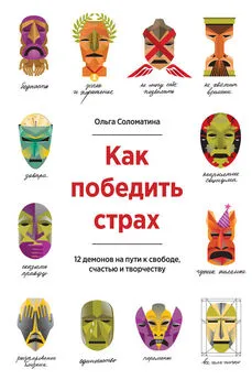 Ольга Соломатина - Как победить страх. 12 демонов на пути к свободе, счастью и творчеству