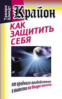 Тамара Шмидт - Крайон. Как защитить себя от вредного воздействия и вывести на белую полосу