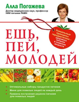 Алла Погожева - Ешь, пей, молодей. Уникальные принципы геродиететики – здорового питания в пожилом возрасте