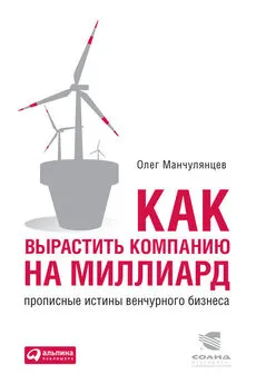 Олег Манчулянцев - Как вырастить компанию на миллиард. Прописные истины венчурного бизнеса