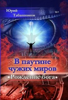 Юрий Табашников - В паутине чужих миров. Рождение бога