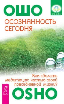 Бхагаван Раджниш (Ошо) - Осознанность сегодня. Как сделать медитацию частью своей повседневной жизни?