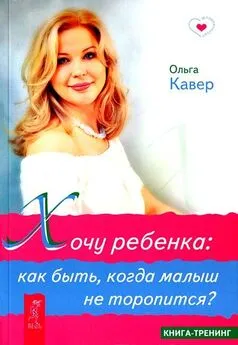 Ольга Кавер - Хочу ребенка. Как быть, когда малыш не торопится?