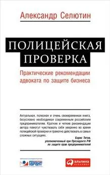 Александр Селютин - Полицейская проверка: практические рекомендации адвоката по защите бизнеса