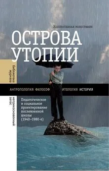 Коллектив авторов - Острова утопии. Педагогическое и социальное проектирование послевоенной школы (1940—1980-е)