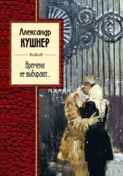 Александр Кушнер - Времена не выбирают…