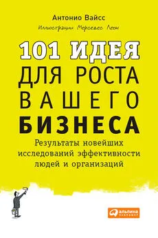 Антонио Вайсс - 101 идея для роста вашего бизнеса. Результаты новейших исследований эффективности людей и организаций