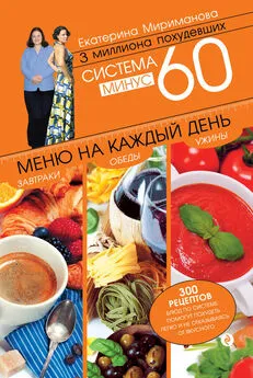 Екатерина Мириманова - Система минус 60. Меню на каждый день. Завтраки, обеды, ужины