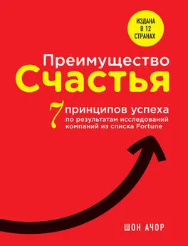 Шон Ачор - Преимущество счастья. 7 принципов успеха по результатам исследований компаний из списка Fortune