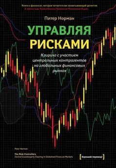 Питер Норман - Управляя рисками. Клиринг с участием центральных контрагентов на глобальных финансовых рынках