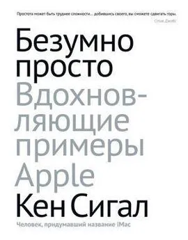 Кен Сигал - Безумно просто. Вдохновляющие примеры Apple