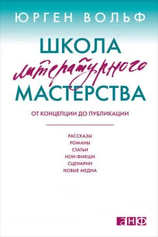 Юрген Вольф - Школа литературного мастерства. От концепции до публикации: рассказы, романы, статьи, нон-фикшн, сценарии, новые медиа