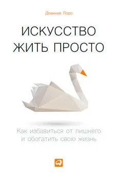 Доминик Лоро - Искусство жить просто. Как избавиться от лишнего и обогатить свою жизнь