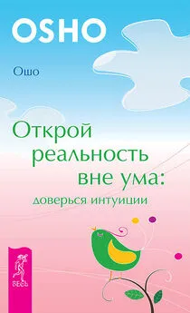 Бхагаван Раджниш (Ошо) - Открой реальность вне ума: доверься интуиции