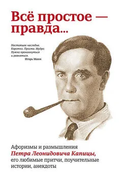 Павел Рубинин - Всё простое – правда… Афоризмы и размышления Петра Леонидовича Капицы, его любимые притчи, поучительные истории, анекдоты