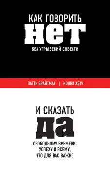 Патти Брайтман - Как говорить «нет» без угрызений совести. И сказать «да» свободному времени, успеху и всему, что для вас важно