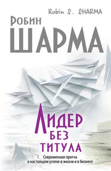 Робин Шарма - Лидер без титула. Современная притча о настоящем успехе в жизни и в бизнесе