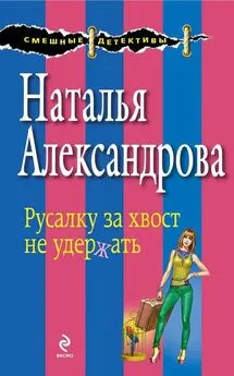 Наталья Александрова - Русалку за хвост не удержать