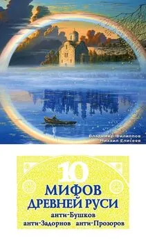 Владимир Филиппов - 10 мифов Древней Руси. Анти-Бушков, анти-Задорнов, анти-Прозоров