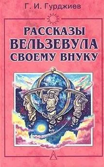 Георгий Гурджиев - Всё и вся. Рассказы Вельзевула своему внуку