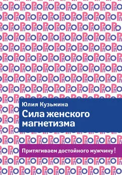 Юлия Кузьмина - Сила женского магнетизма. Притягиваем достойного мужчину!