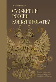 Лорен Грэхэм - Сможет ли Россия конкурировать? История инноваций в царской, советской и современной России