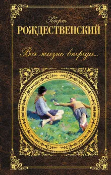 Роберт Рождественский - Вся жизнь впереди… (сборник)