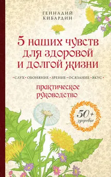 Геннадий Кибардин - 5 наших чувств для здоровой и долгой жизни. Практическое руководство