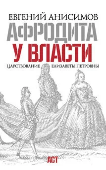 Евгений Анисимов - Афродита у власти. Царствование Елизаветы Петровны