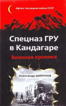 Александр Шипунов - Спецназ ГРУ в Кандагаре. Военная хроника