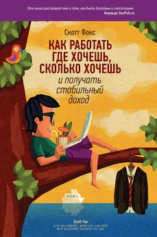 Скотт Фокс - Как работать где хочешь, сколько хочешь и получать стабильный доход