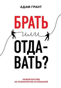 Адам Грант - Брать или отдавать? Новый взгляд на психологию отношений