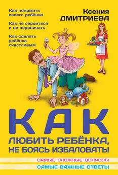 Ксения Дмитриева - Как любить ребенка, не боясь избаловать