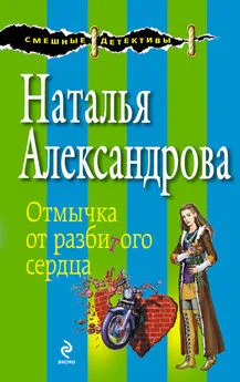 Наталья Александрова - Отмычка от разбитого сердца