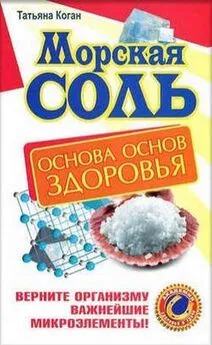 Татьяна Коган - Морская соль. Основа основ здоровья. Верните организму важнейшие микроэлементы